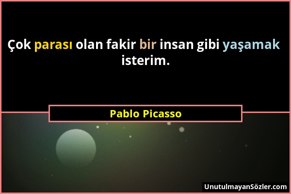 Pablo Picasso - Çok parası olan fakir bir insan gibi yaşamak isterim....