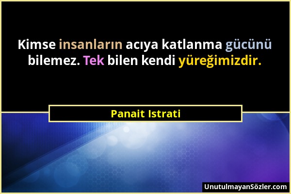 Panait Istrati - Kimse insanların acıya katlanma gücünü bilemez. Tek bilen kendi yüreğimizdir....