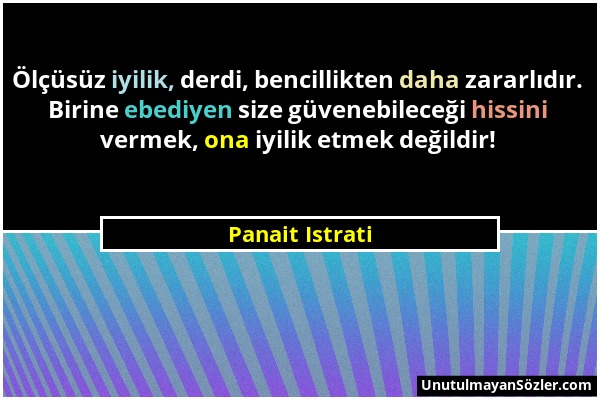 Panait Istrati - Ölçüsüz iyilik, derdi, bencillikten daha zararlıdır. Birine ebediyen size güvenebileceği hissini vermek, ona iyilik etmek değildir!...