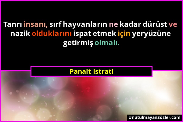 Panait Istrati - Tanrı insanı, sırf hayvanların ne kadar dürüst ve nazik olduklarını ispat etmek için yeryüzüne getirmiş olmalı....