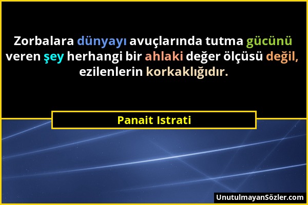 Panait Istrati - Zorbalara dünyayı avuçlarında tutma gücünü veren şey herhangi bir ahlaki değer ölçüsü değil, ezilenlerin korkaklığıdır....