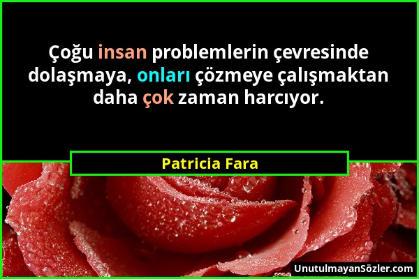 Patricia Fara - Çoğu insan problemlerin çevresinde dolaşmaya, onları çözmeye çalışmaktan daha çok zaman harcıyor....
