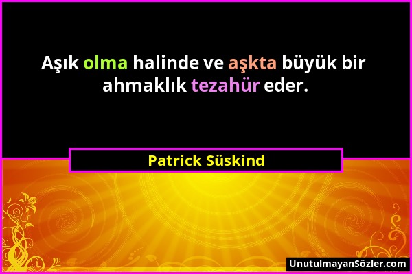 Patrick Süskind - Aşık olma halinde ve aşkta büyük bir ahmaklık tezahür eder....