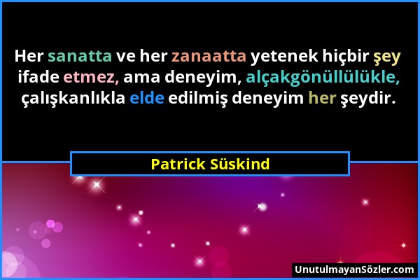 Patrick Süskind - Her sanatta ve her zanaatta yetenek hiçbir şey ifade etmez, ama deneyim, alçakgönüllülükle, çalışkanlıkla elde edilmiş deneyim her ş...