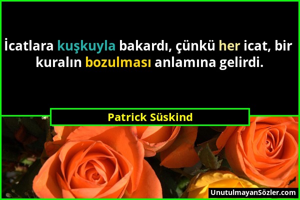 Patrick Süskind - İcatlara kuşkuyla bakardı, çünkü her icat, bir kuralın bozulması anlamına gelirdi....