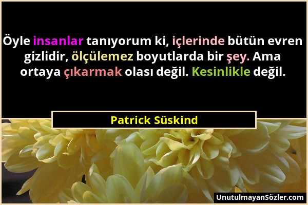 Patrick Süskind - Öyle insanlar tanıyorum ki, içlerinde bütün evren gizlidir, ölçülemez boyutlarda bir şey. Ama ortaya çıkarmak olası değil. Kesinlikl...