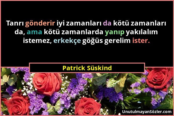 Patrick Süskind - Tanrı gönderir iyi zamanları da kötü zamanları da, ama kötü zamanlarda yanıp yakılalım istemez, erkekçe göğüs gerelim ister....
