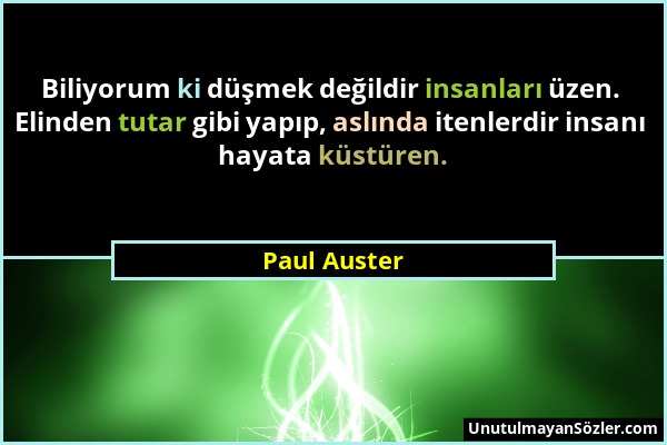 Paul Auster - Biliyorum ki düşmek değildir insanları üzen. Elinden tutar gibi yapıp, aslında itenlerdir insanı hayata küstüren....