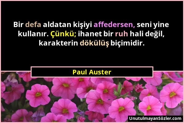 Paul Auster - Bir defa aldatan kişiyi affedersen, seni yine kullanır. Çünkü; ihanet bir ruh hali değil, karakterin dökülüş biçimidir....