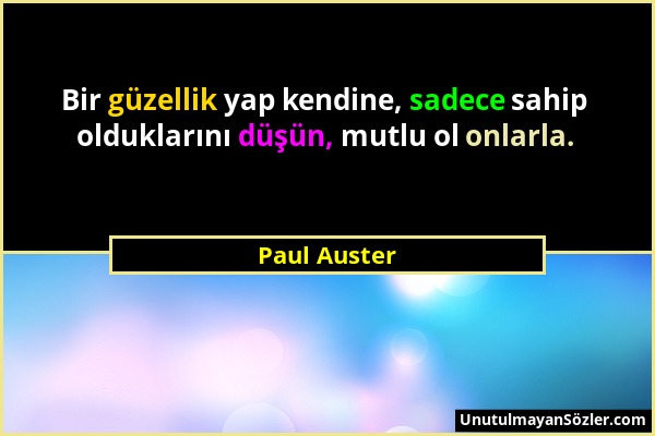 Paul Auster - Bir güzellik yap kendine, sadece sahip olduklarını düşün, mutlu ol onlarla....