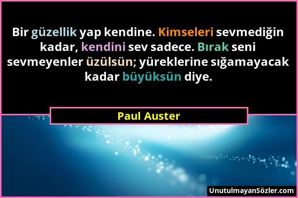 Paul Auster - Bir güzellik yap kendine. Kimseleri sevmediğin kadar, kendini sev sadece. Bırak seni sevmeyenler üzülsün; yüreklerine sığamayacak kadar...