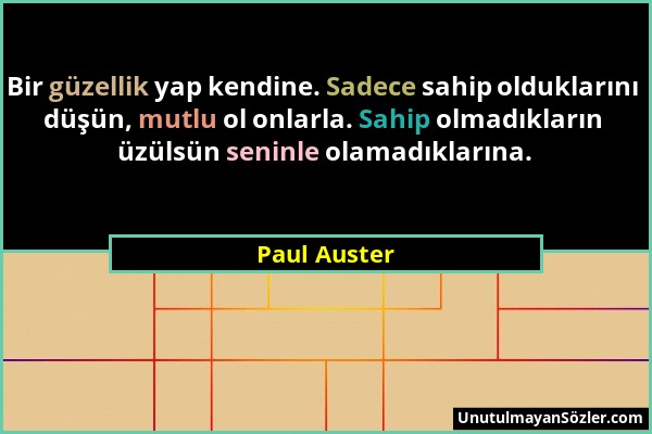 Paul Auster - Bir güzellik yap kendine. Sadece sahip olduklarını düşün, mutlu ol onlarla. Sahip olmadıkların üzülsün seninle olamadıklarına....