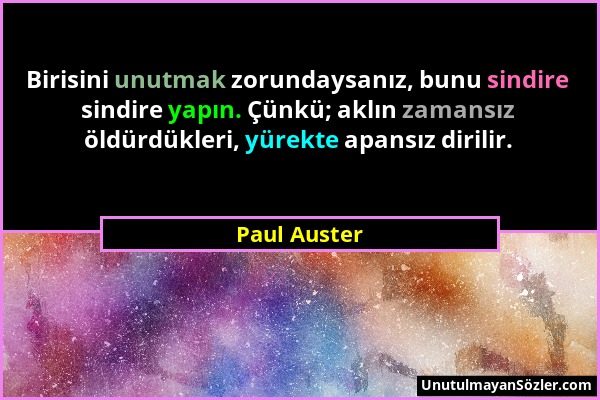 Paul Auster - Birisini unutmak zorundaysanız, bunu sindire sindire yapın. Çünkü; aklın zamansız öldürdükleri, yürekte apansız dirilir....