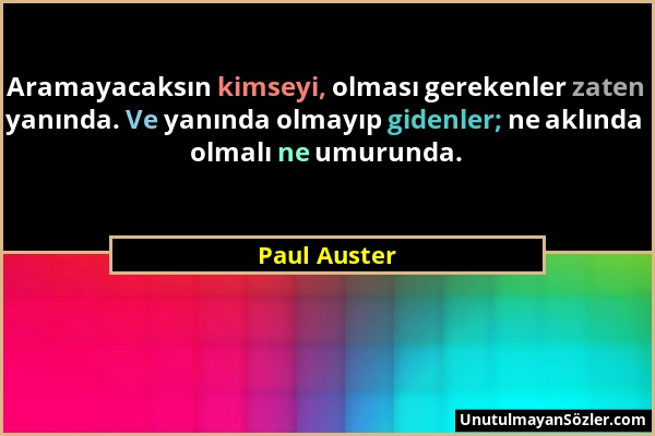 Paul Auster - Aramayacaksın kimseyi, olması gerekenler zaten yanında. Ve yanında olmayıp gidenler; ne aklında olmalı ne umurunda....