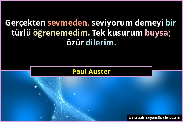 Paul Auster - Gerçekten sevmeden, seviyorum demeyi bir türlü öğrenemedim. Tek kusurum buysa; özür dilerim....
