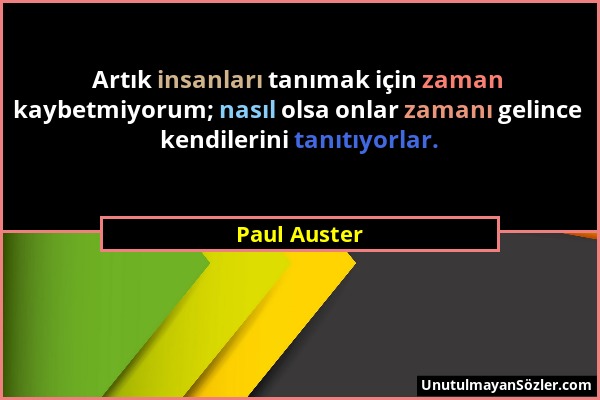 Paul Auster - Artık insanları tanımak için zaman kaybetmiyorum; nasıl olsa onlar zamanı gelince kendilerini tanıtıyorlar....