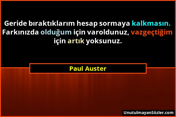Paul Auster - Geride bıraktıklarım hesap sormaya kalkmasın. Farkınızda olduğum için varoldunuz, vazgeçtiğim için artık yoksunuz....