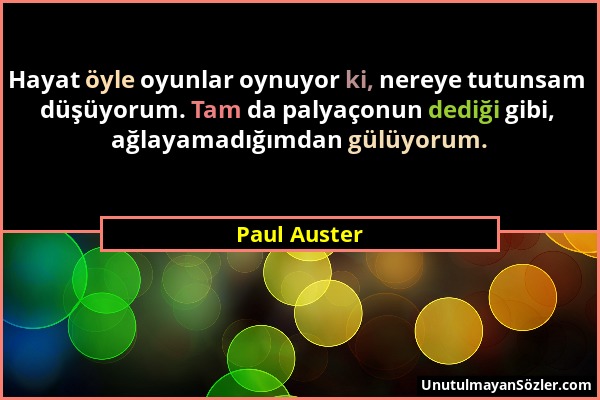 Paul Auster - Hayat öyle oyunlar oynuyor ki, nereye tutunsam düşüyorum. Tam da palyaçonun dediği gibi, ağlayamadığımdan gülüyorum....