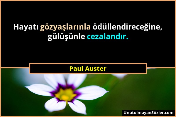 Paul Auster - Hayatı gözyaşlarınla ödüllendireceğine, gülüşünle cezalandır....