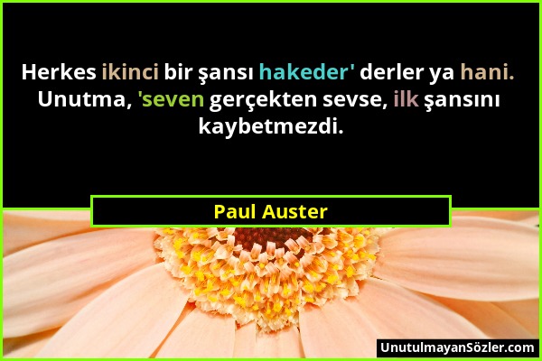 Paul Auster - Herkes ikinci bir şansı hakeder' derler ya hani. Unutma, 'seven gerçekten sevse, ilk şansını kaybetmezdi....