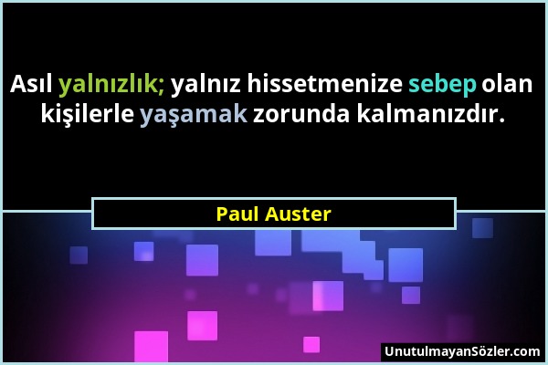 Paul Auster - Asıl yalnızlık; yalnız hissetmenize sebep olan kişilerle yaşamak zorunda kalmanızdır....