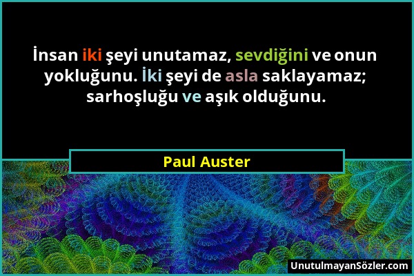 Paul Auster - İnsan iki şeyi unutamaz, sevdiğini ve onun yokluğunu. İki şeyi de asla saklayamaz; sarhoşluğu ve aşık olduğunu....