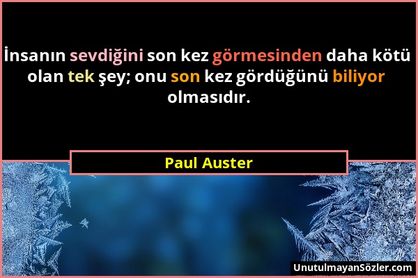 Paul Auster - İnsanın sevdiğini son kez görmesinden daha kötü olan tek şey; onu son kez gördüğünü biliyor olmasıdır....