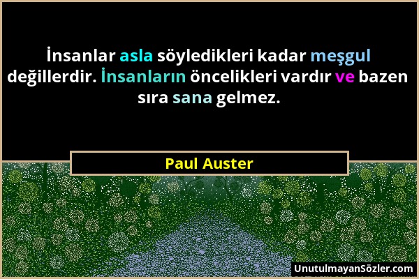 Paul Auster - İnsanlar asla söyledikleri kadar meşgul değillerdir. İnsanların öncelikleri vardır ve bazen sıra sana gelmez....