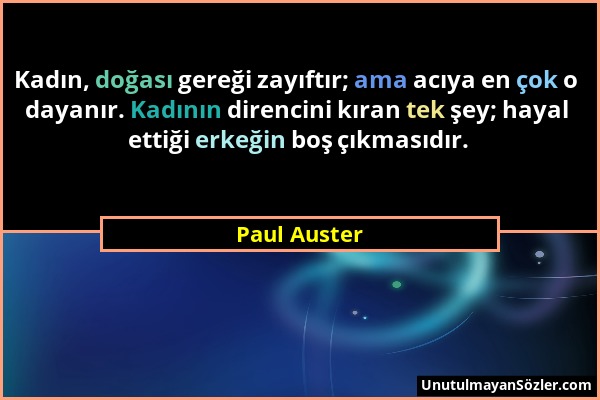 Paul Auster - Kadın, doğası gereği zayıftır; ama acıya en çok o dayanır. Kadının direncini kıran tek şey; hayal ettiği erkeğin boş çıkmasıdır....