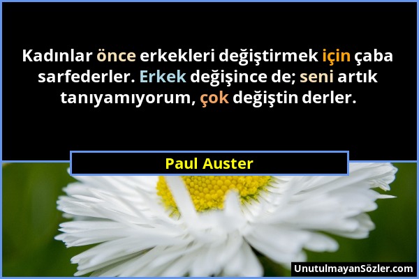 Paul Auster - Kadınlar önce erkekleri değiştirmek için çaba sarfederler. Erkek değişince de; seni artık tanıyamıyorum, çok değiştin derler....