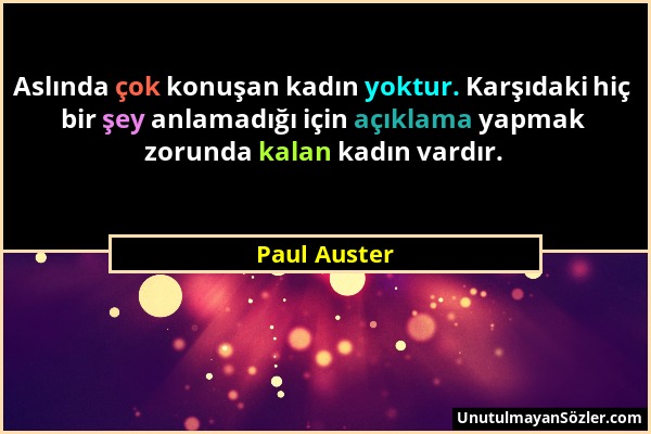 Paul Auster - Aslında çok konuşan kadın yoktur. Karşıdaki hiç bir şey anlamadığı için açıklama yapmak zorunda kalan kadın vardır....