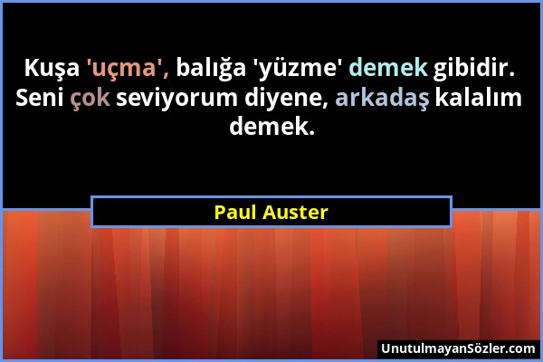 Paul Auster - Kuşa 'uçma', balığa 'yüzme' demek gibidir. Seni çok seviyorum diyene, arkadaş kalalım demek....