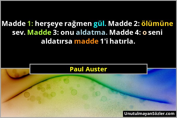 Paul Auster - Madde 1: herşeye rağmen gül. Madde 2: ölümüne sev. Madde 3: onu aldatma. Madde 4: o seni aldatırsa madde 1'i hatırla....