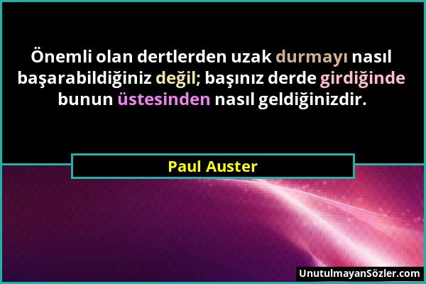 Paul Auster - Önemli olan dertlerden uzak durmayı nasıl başarabildiğiniz değil; başınız derde girdiğinde bunun üstesinden nasıl geldiğinizdir....