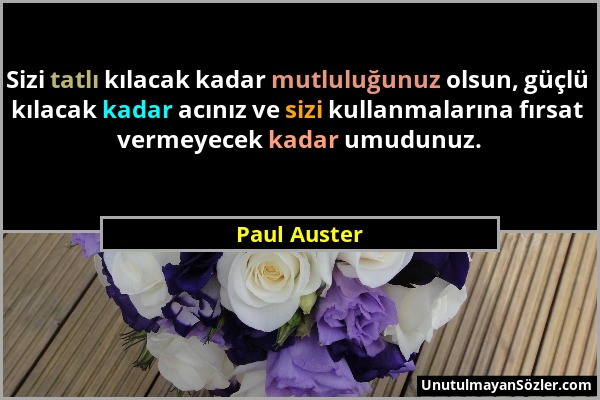 Paul Auster - Sizi tatlı kılacak kadar mutluluğunuz olsun, güçlü kılacak kadar acınız ve sizi kullanmalarına fırsat vermeyecek kadar umudunuz....