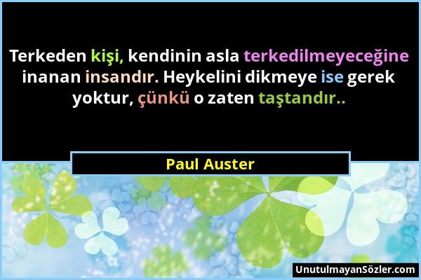 Paul Auster - Terkeden kişi, kendinin asla terkedilmeyeceğine inanan insandır. Heykelini dikmeye ise gerek yoktur, çünkü o zaten taştandır.....