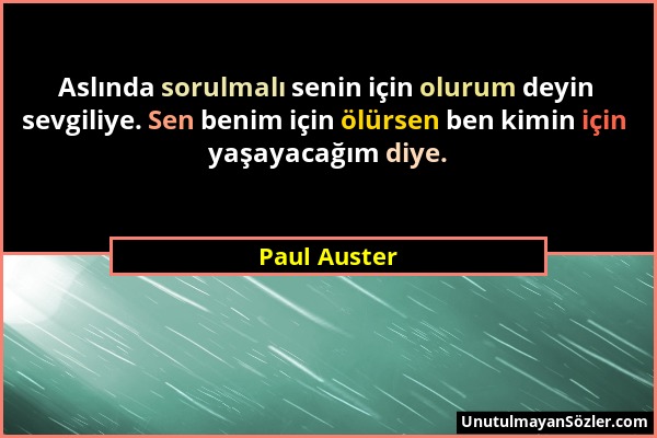 Paul Auster - Aslında sorulmalı senin için olurum deyin sevgiliye. Sen benim için ölürsen ben kimin için yaşayacağım diye....