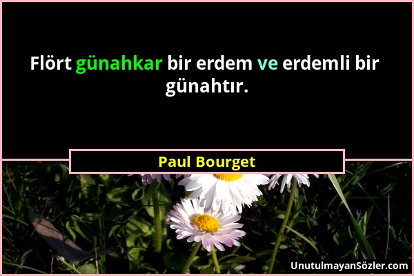 Paul Bourget - Flört günahkar bir erdem ve erdemli bir günahtır....