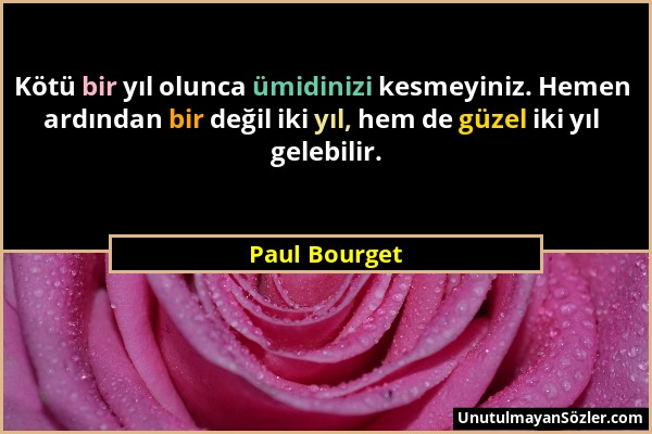 Paul Bourget - Kötü bir yıl olunca ümidinizi kesmeyiniz. Hemen ardından bir değil iki yıl, hem de güzel iki yıl gelebilir....