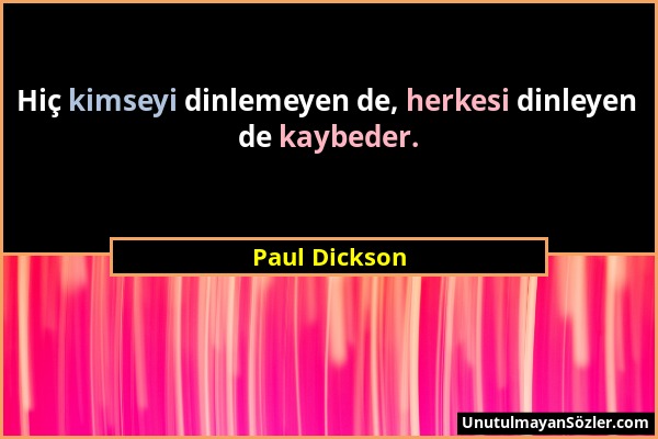 Paul Dickson - Hiç kimseyi dinlemeyen de, herkesi dinleyen de kaybeder....