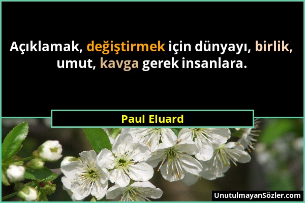 Paul Eluard - Açıklamak, değiştirmek için dünyayı, birlik, umut, kavga gerek insanlara....