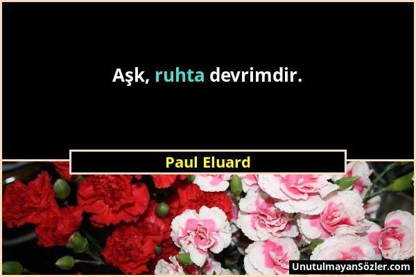 Paul Eluard - Aşk, ruhta devrimdir....