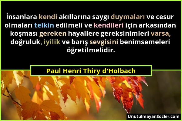 Paul Henri Thiry d'Holbach - İnsanlara kendi akıllarına saygı duymaları ve cesur olmaları telkin edilmeli ve kendileri için arkasından koşması gereken...