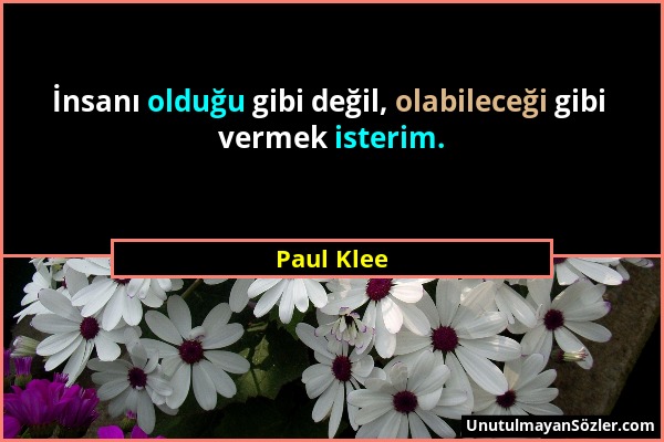 Paul Klee - İnsanı olduğu gibi değil, olabileceği gibi vermek isterim....