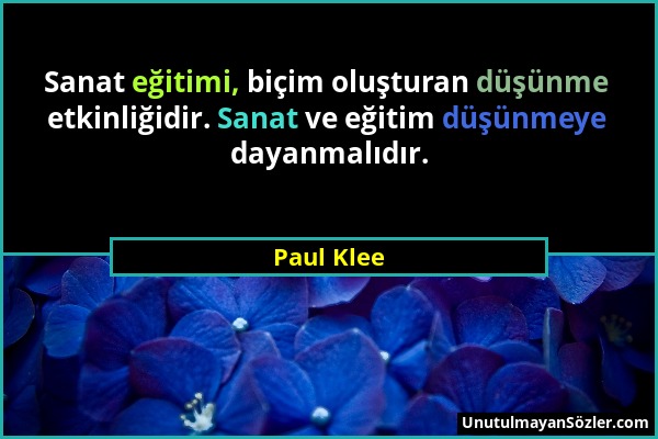 Paul Klee - Sanat eğitimi, biçim oluşturan düşünme etkinliğidir. Sanat ve eğitim düşünmeye dayanmalıdır....