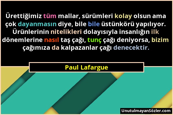 Paul Lafargue - Ürettiğimiz tüm mallar, sürümleri kolay olsun ama çok dayanmasın diye, bile bile üstünkörü yapılıyor. Ürünlerinin nitelikleri dolayısı...