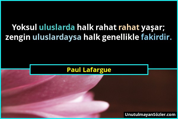 Paul Lafargue - Yoksul uluslarda halk rahat rahat yaşar; zengin uluslardaysa halk genellikle fakirdir....