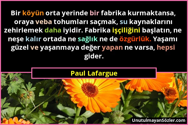 Paul Lafargue - Bir köyün orta yerinde bir fabrika kurmaktansa, oraya veba tohumları saçmak, su kaynaklarını zehirlemek daha iyidir. Fabrika işçiliğin...
