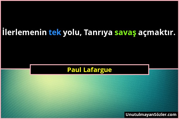 Paul Lafargue - İlerlemenin tek yolu, Tanrıya savaş açmaktır....