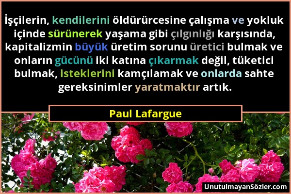 Paul Lafargue - İşçilerin, kendilerini öldürürcesine çalışma ve yokluk içinde sürünerek yaşama gibi çılgınlığı karşısında, kapitalizmin büyük üretim s...